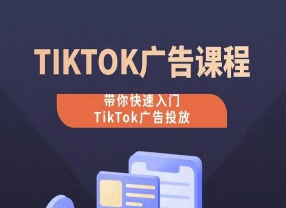 TikTok广告投放课程，从0-1实操课，带你快速入门TikTok广告投放-腾渊网创