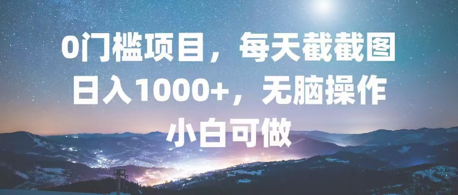 0门槛项目，每天截截图，日入1000+，轻松无脑，小白可做-腾渊论坛