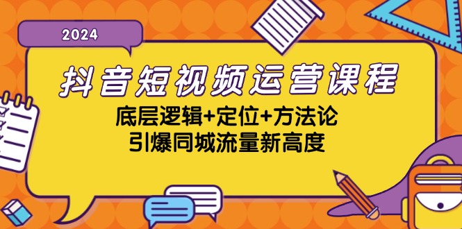 抖音短视频运营课程，底层逻辑+定位+方法论，引爆同城流量新高度-腾渊网创