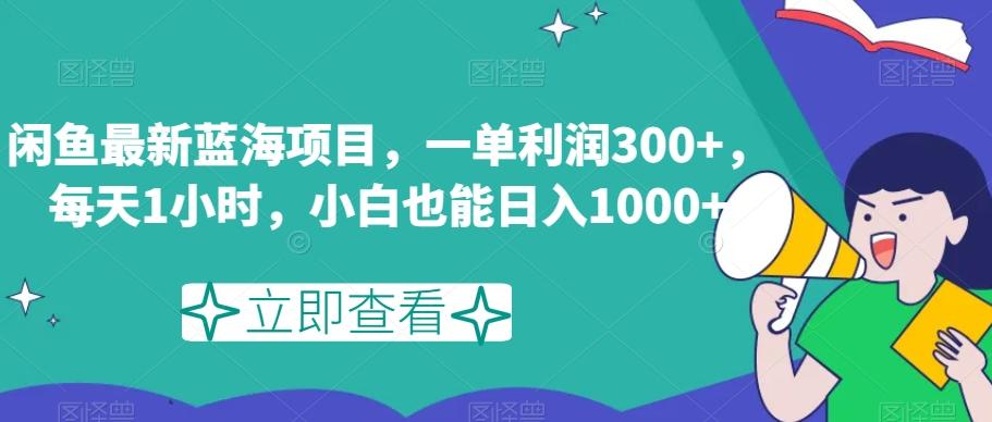 闲鱼最新蓝海项目，一单利润300+，每天1小时，小白也能日入1000+【揭秘】-腾渊网创