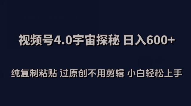 视频号4.0宇宙探秘，日入600多纯复制粘贴过原创不用剪辑小白轻松操作【揭秘】-腾渊论坛