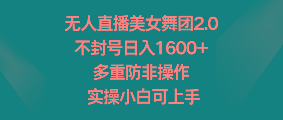 无人直播美女舞团2.0，不封号日入1600+，多重防非操作， 实操小白可上手-腾渊网创