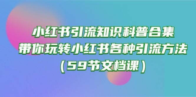 小红书引流知识科普合集，带你玩转小红书各种引流方法(59节文档课-腾渊网创