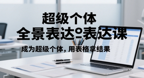 超级个体全景表达课，成为超级个体，用表格拿结果-腾渊论坛