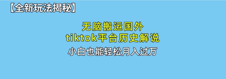 无脑搬运国外tiktok历史解说 无需剪辑，简单操作，轻松实现月入过万-腾渊网创