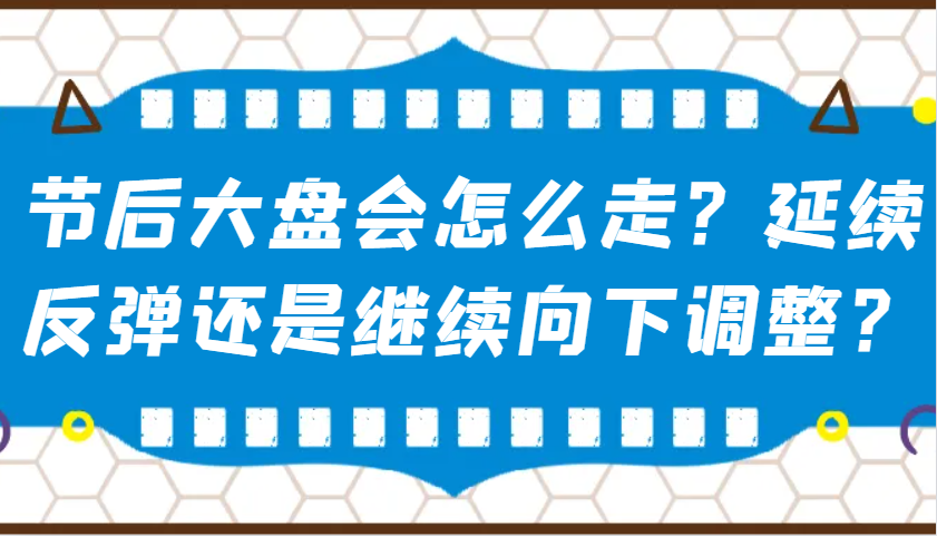 某公众号付费文章：节后大盘会怎么走？延续反弹还是继续向下调整？-腾渊网创