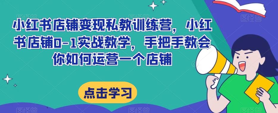 小红书店铺变现私教训练营，小红书店铺0-1实战教学，手把手教会你如何运营一个店铺-腾渊论坛