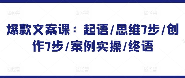 爆款文案课：起语/思维7步/创作7步/案例实操/终语-腾渊网创