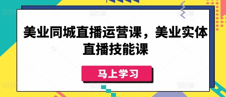 美业同城直播运营课，美业实体直播技能课-腾渊论坛