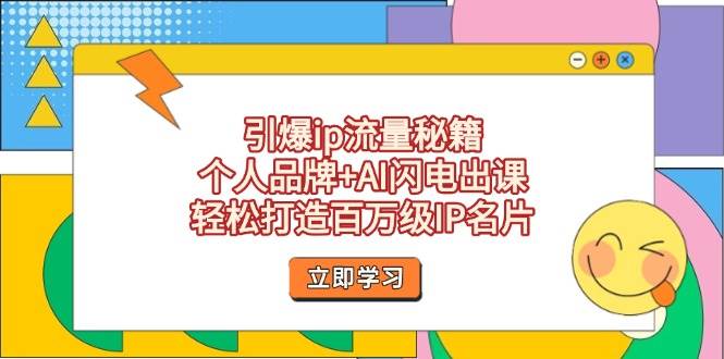 引爆ip流量秘籍，个人品牌+AI闪电出课，轻松打造百万级IP名片-腾渊网创