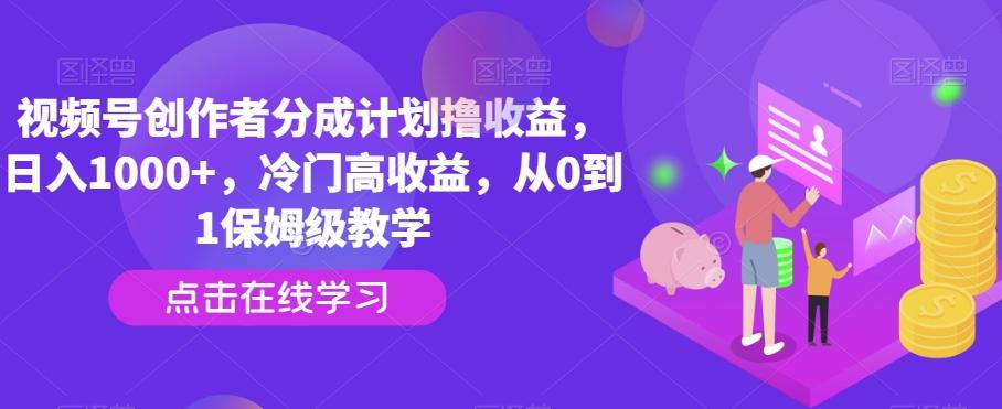 视频号创作者分成计划撸收益，日入1000+，冷门高收益，从0到1保姆级教学-腾渊论坛