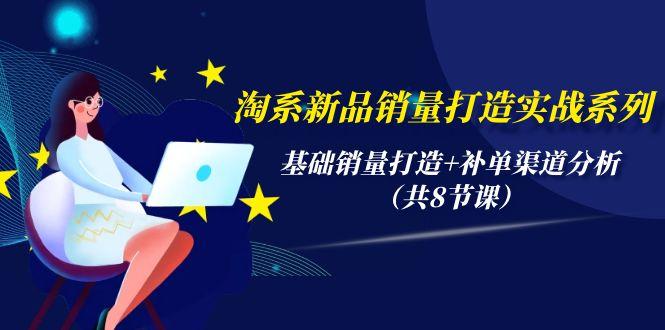 (9962期)淘系新品销量打造实战系列，基础销量打造+补单渠道分析(共8节课)-腾渊论坛