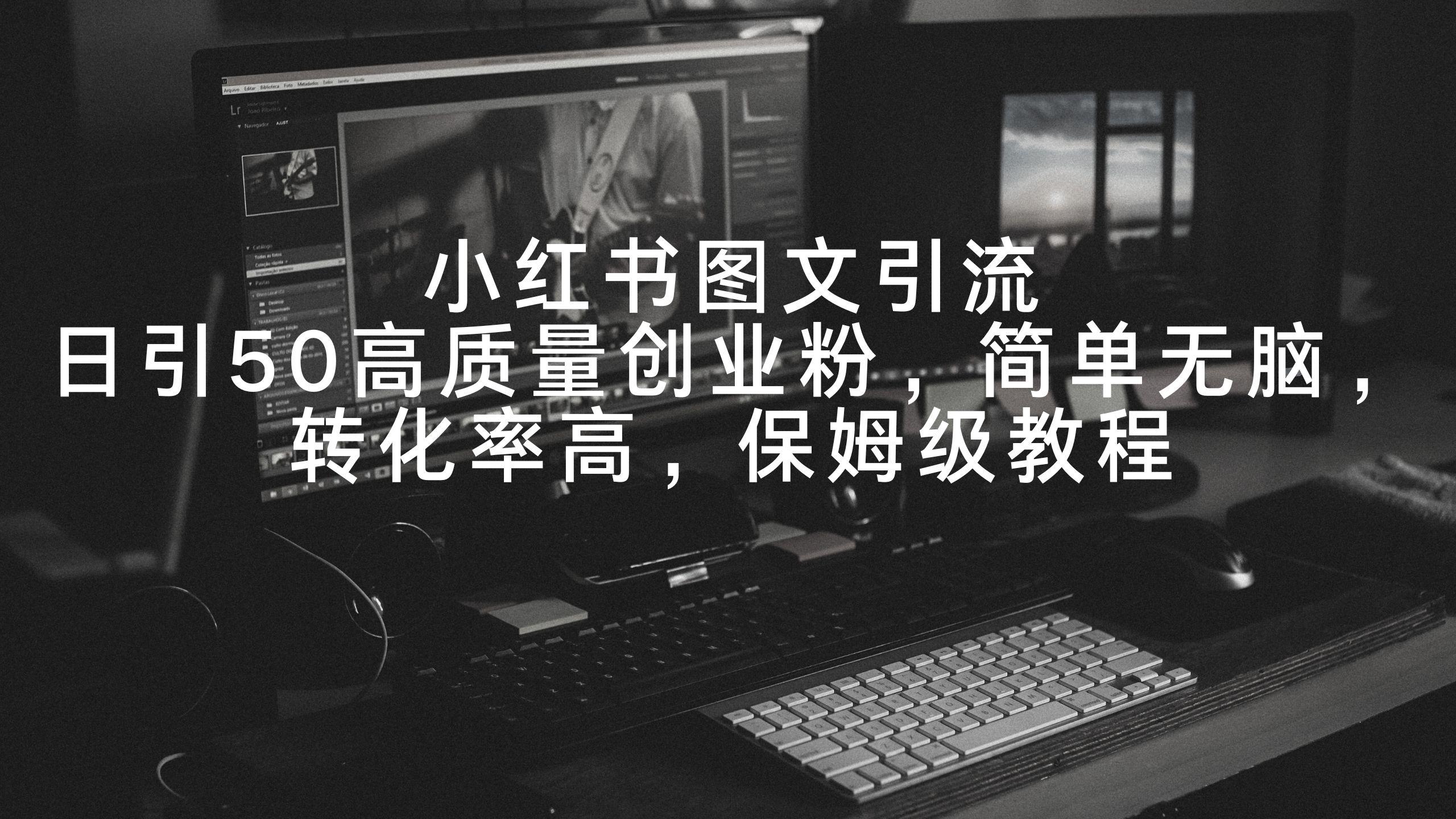小红书图文引流，日引50高质量创业粉，简单无脑，转化率高，保姆级教程-腾渊网创