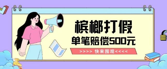 【独家揭秘】槟榔打假赔偿玩法操作简单有手就行单笔订单可赔偿500元【纯绿色】-腾渊论坛