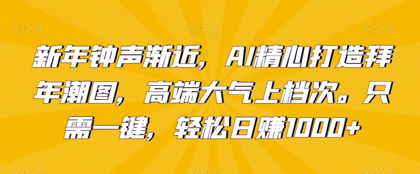 新年钟声渐近，AI精心打造拜年潮图，高端大气上档次。只需一键，轻松日赚1000+【揭秘】-腾渊论坛