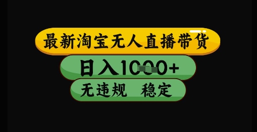 最新淘宝无人直播带货独家技术，日入1k+，无违规无封号，操作简单，长期稳定【揭秘】-腾渊网创