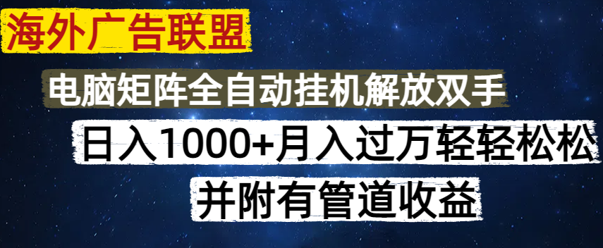 海外广告联盟每天几分钟日入1000+无脑操作，可矩阵并附有管道收益-腾渊网创