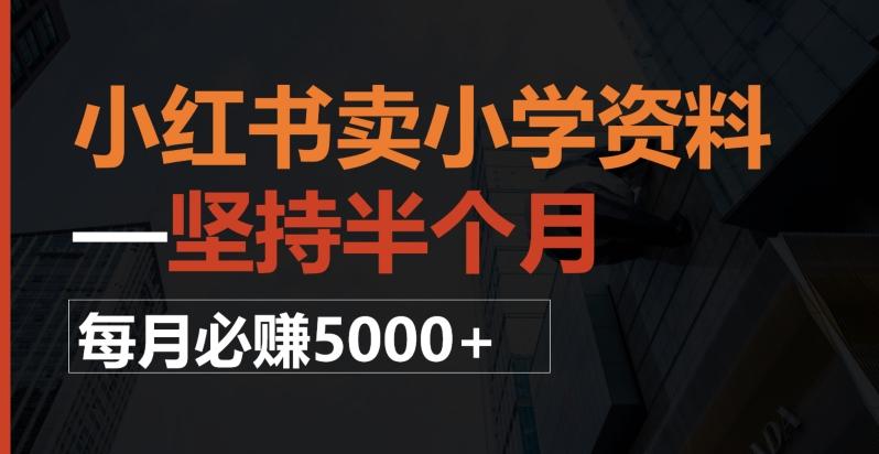 小红书卖小学资料，一坚持半个月，每月必赚5000+-腾渊论坛