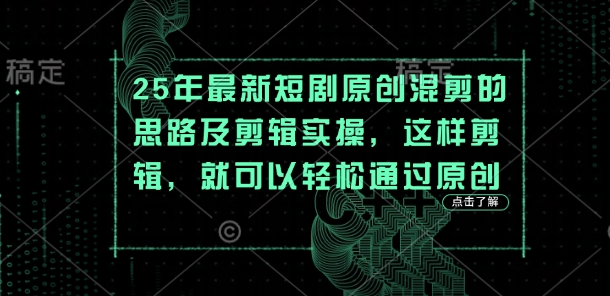 25年最新短剧原创混剪的思路及剪辑实操，这样剪辑，就可以轻松通过原创-腾渊论坛