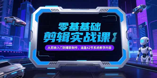 零基础抖音剪辑实战课，从剪映入门到爆款制作，涵盖42节系统教学内容-腾渊网创