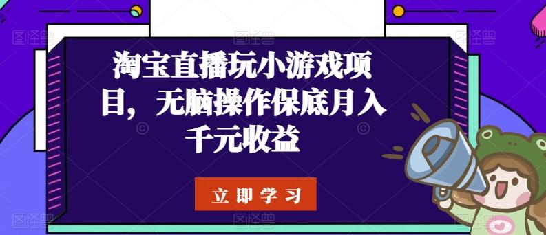 淘宝直播玩小游戏项目，无脑操作保底月入千元收益-腾渊网创