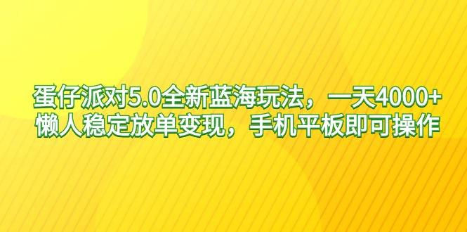 蛋仔派对5.0全新蓝海玩法，一天4000+，懒人稳定放单变现，手机平板即可...-腾渊网创