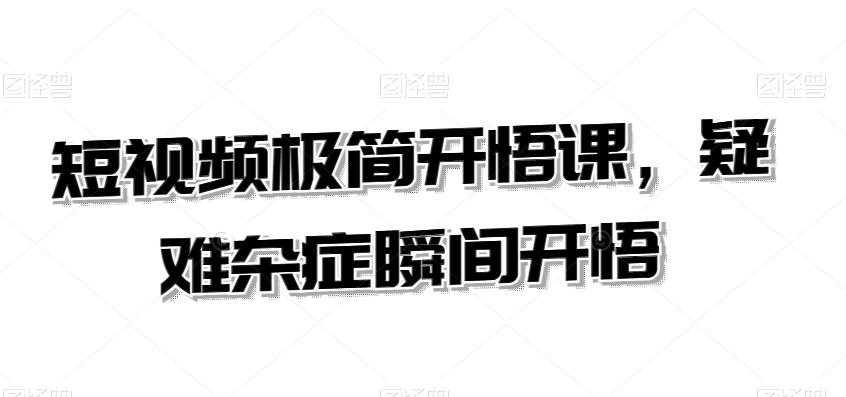 短视频极简开悟课，​疑难杂症瞬间开悟-腾渊网创