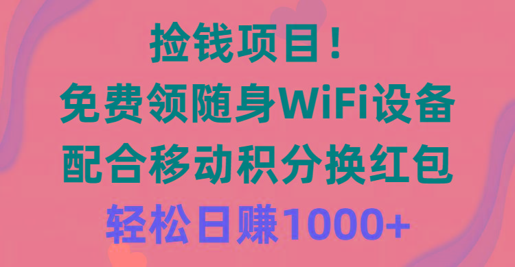 捡钱项目！免费领随身WiFi设备+移动积分换红包，有手就行，轻松日赚1000+-腾渊论坛