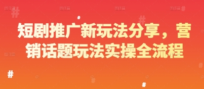 短剧推广新玩法分享，营销话题玩法实操全流程-腾渊网创