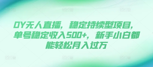 DY无人直播，稳定持续型项目，单号稳定收入500+，新手小白都能轻松月入过万【揭秘】-腾渊网创