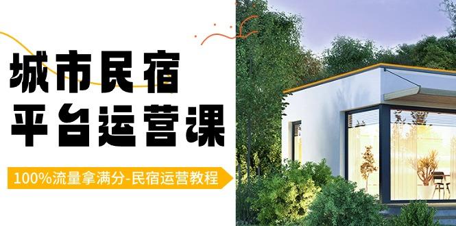 城市民宿-平台运营课，100%流量拿满分-民宿运营教程(18节课)-腾渊网创