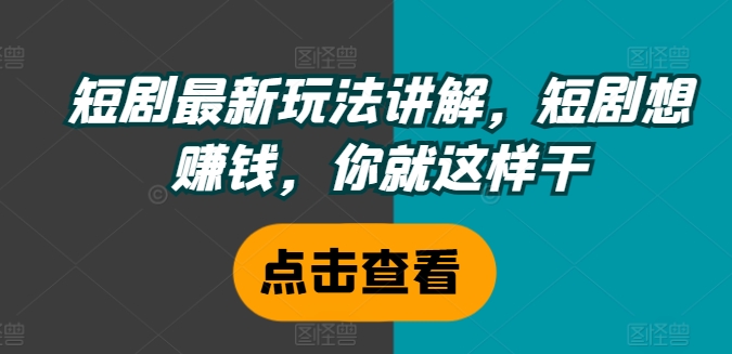 短剧最新玩法讲解，短剧想赚钱，你就这样干-腾渊论坛