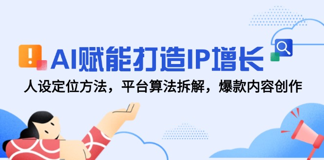 AI赋能打造IP增长，人设定位方法，平台算法拆解，爆款内容创作-腾渊网创