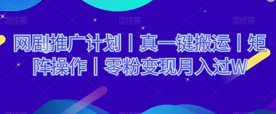网剧推广计划丨真一键搬运丨矩阵操作丨零粉变现月入过W-腾渊论坛