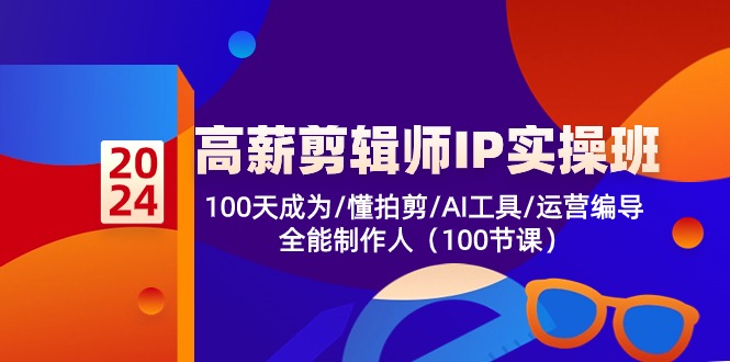 高薪-剪辑师IP实操班-第2期，100天成为懂拍剪/AI工具/运营编导/全能制作人-腾渊网创