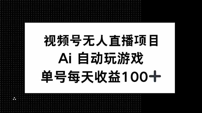 视频号无人直播项目，AI自动玩游戏，每天收益150+-腾渊网创