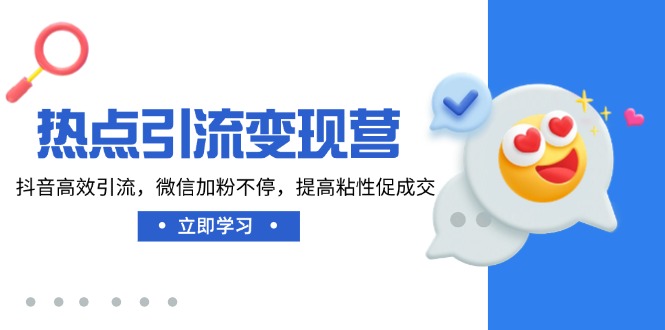 热点引流变现营，抖音高效引流，微信加粉不停，提高粘性促成交-腾渊网创
