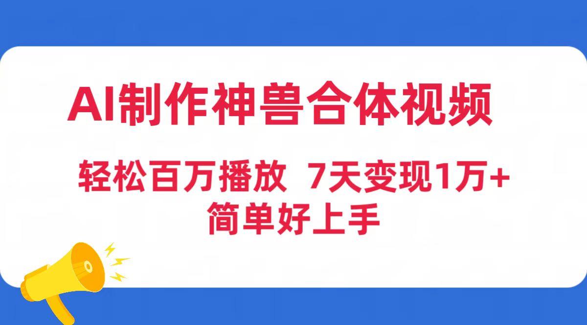 (9600期)AI制作神兽合体视频，轻松百万播放，七天变现1万+简单好上手(工具+素材)-腾渊网创