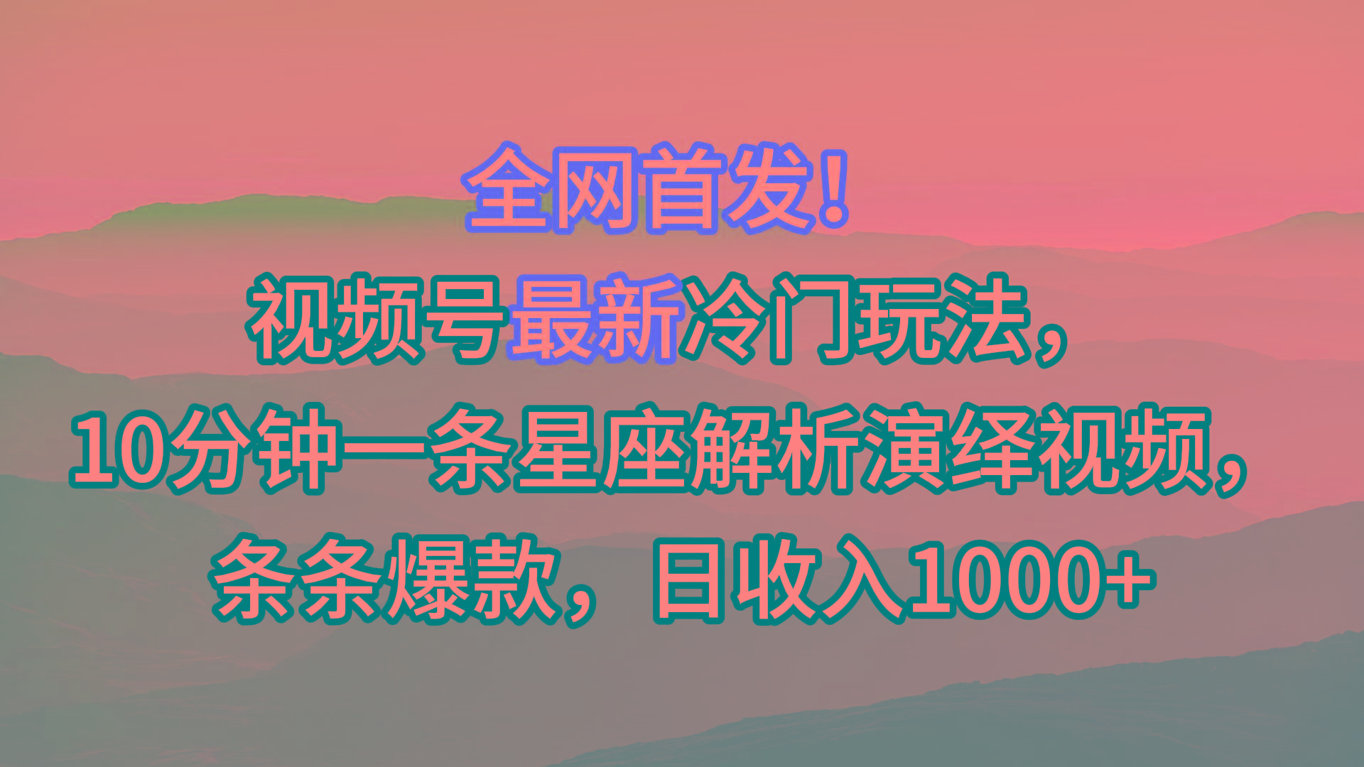 视频号最新冷门玩法，10分钟一条星座解析演绎视频，条条爆款，日收入1000+-腾渊网创
