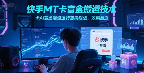 快手MT卡盲盒搬运技术，卡AI盲盒通道进行替换搬运，效果自测-腾渊网创