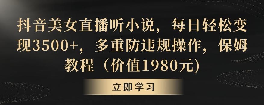 抖音美女直播听小说，每日轻松变现3500+，多重防违规操作，保姆教程(价值1980元)【揭秘】-腾渊网创