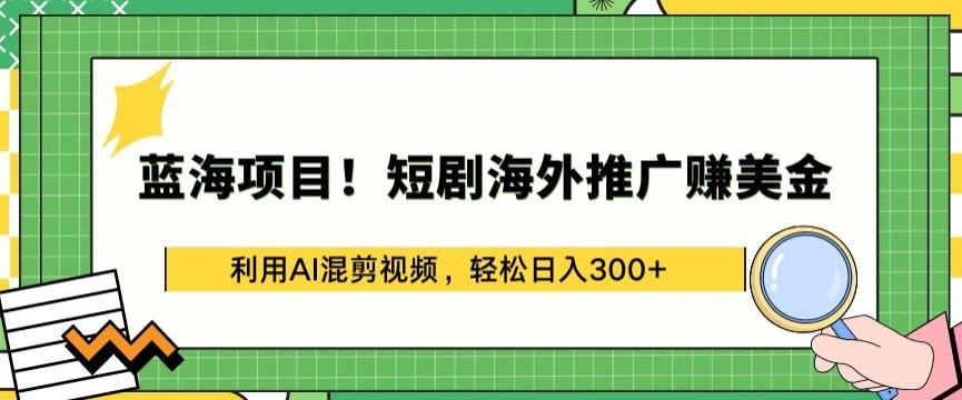 蓝海项目!短剧海外推广赚美金，利用AI混剪视频，轻松日入300+【揭秘】-腾渊论坛