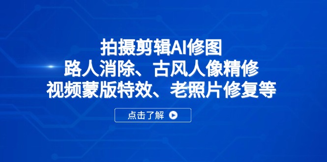 拍摄剪辑AI修图：路人消除、古风人像精修、视频蒙版特效、老照片修复等-腾渊网创