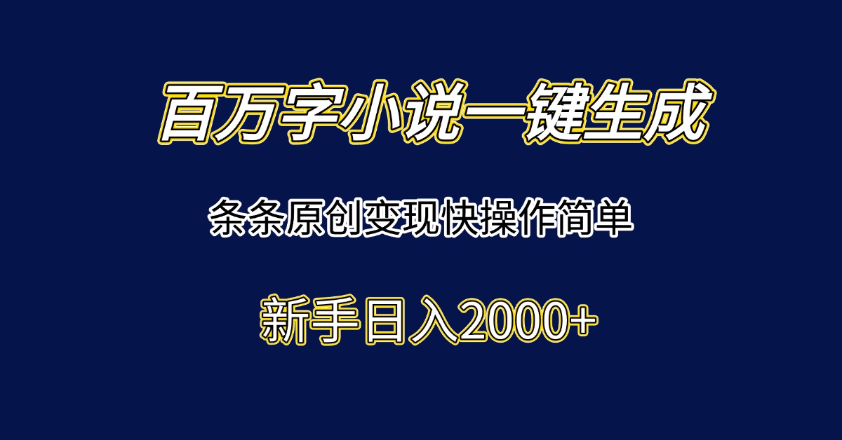 百万字小说一键生成，条条原创变现快操作简单新手日入2000+-腾渊网创