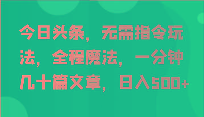 今日头条，无需指令玩法，全程魔法，一分钟几十篇文章，日入500+-腾渊网创