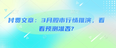 付费文章：3月股市行情推演，看看预测准否?-腾渊网创