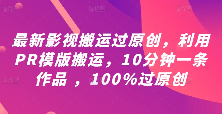 最新影视搬运过原创，利用PR模版搬运，10分钟一条作品 ，100%过原创【教程+PR模板】-腾渊网创