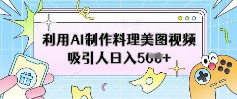 利用AI制作料理美图视频吸引人日入5张-腾渊论坛