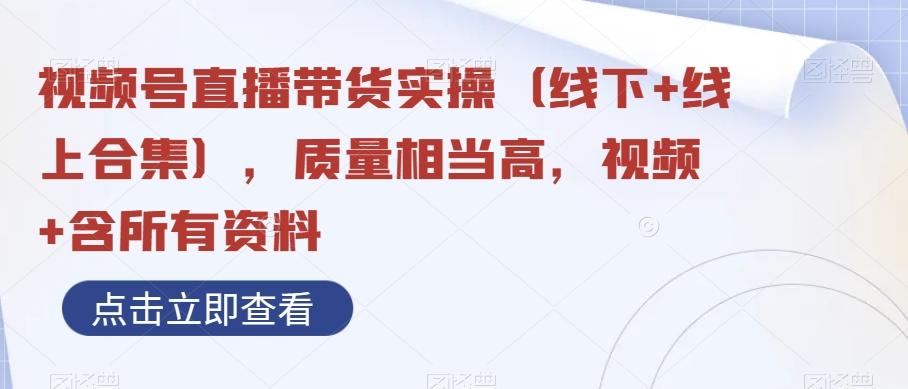 视频号直播带货实操（线下+线上合集），质量相当高，视频+含所有资料-腾渊论坛
