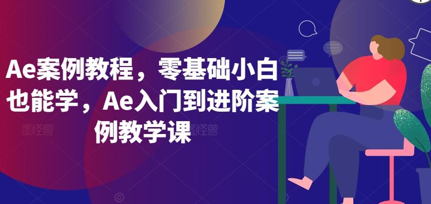 Ae案例教程，零基础小白也能学，Ae入门到进阶案例教学课-腾渊网创